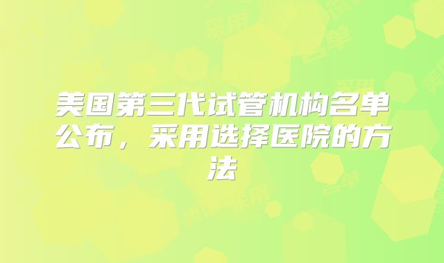 美国第三代试管机构名单公布，采用选择医院的方法