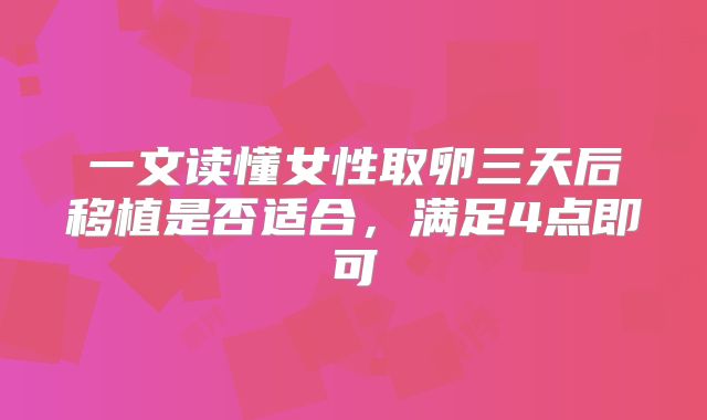 一文读懂女性取卵三天后移植是否适合，满足4点即可
