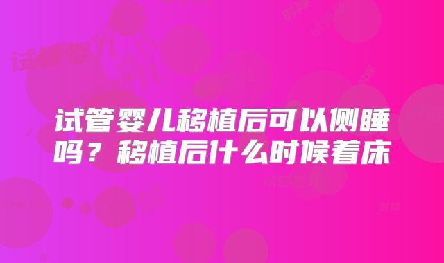 试管婴儿移植后可以侧睡吗？移植后什么时候着床
