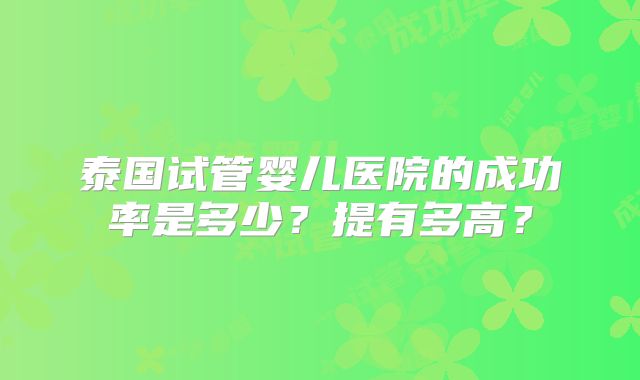 泰国试管婴儿医院的成功率是多少？提有多高？