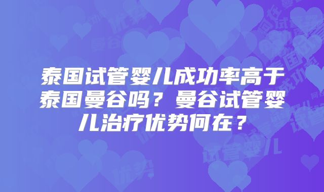 泰国试管婴儿成功率高于泰国曼谷吗？曼谷试管婴儿治疗优势何在？