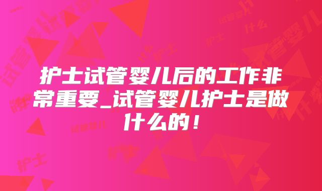 护士试管婴儿后的工作非常重要_试管婴儿护士是做什么的！