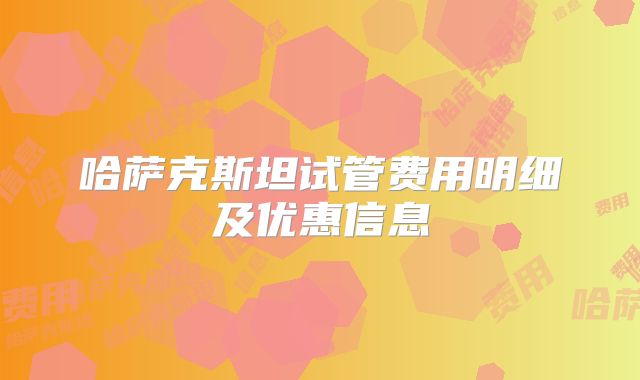 哈萨克斯坦试管费用明细及优惠信息