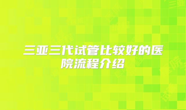 三亚三代试管比较好的医院流程介绍