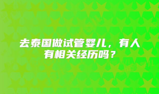 去泰国做试管婴儿,有人有相关经历吗?