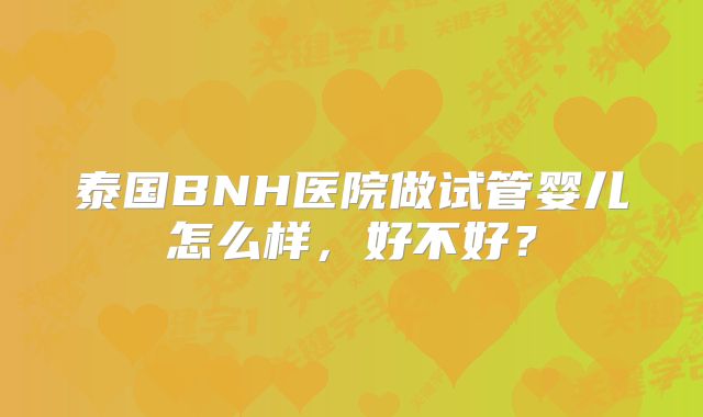 泰国BNH医院做试管婴儿怎么样，好不好？