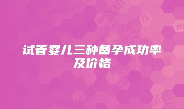 试管婴儿三种备孕成功率及价格