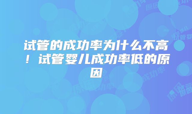 试管的成功率为什么不高！试管婴儿成功率低的原因