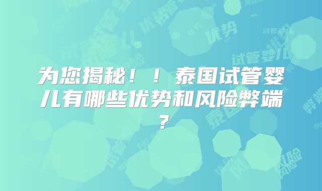 为您揭秘！！泰国试管婴儿有哪些优势和风险弊端？