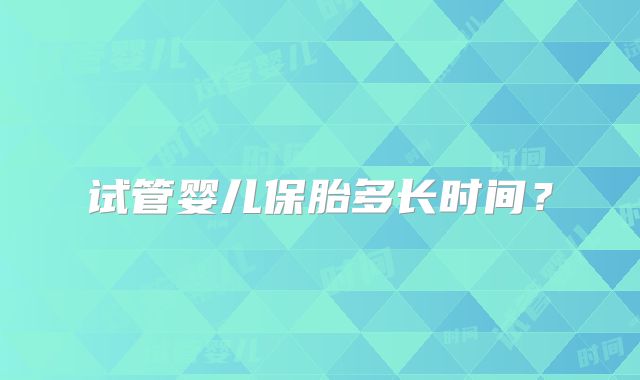 试管婴儿保胎多长时间？
