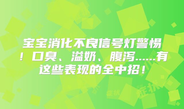 宝宝消化不良信号灯警惕！口臭、溢奶、腹泻......有这些表现的全中招！