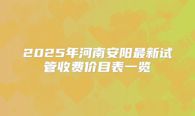 2025年河南安阳最新试管收费价目表一览