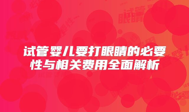 试管婴儿要打眼睛的必要性与相关费用全面解析