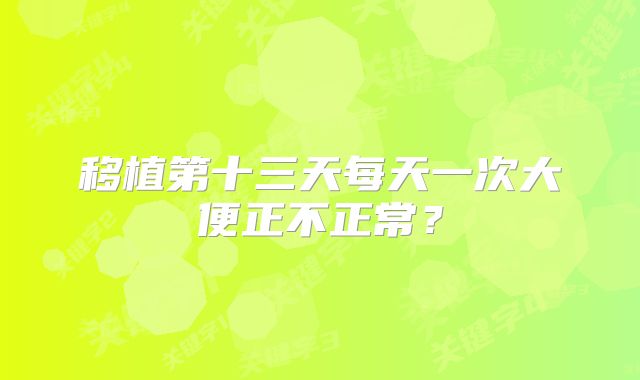 移植第十三天每天一次大便正不正常？