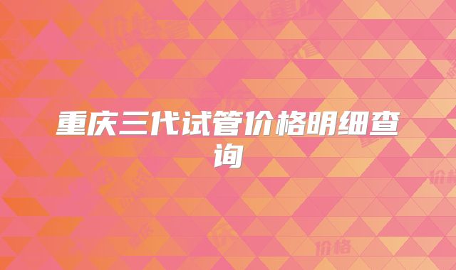 重庆三代试管价格明细查询