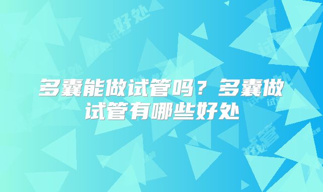 多囊能做试管吗？多囊做试管有哪些好处