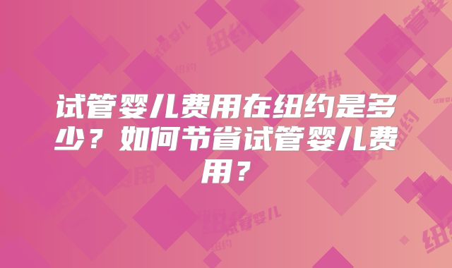 试管婴儿费用在纽约是多少？如何节省试管婴儿费用？