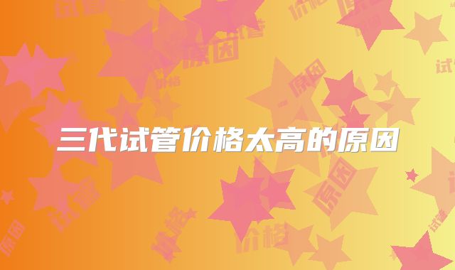 三代试管价格太高的原因