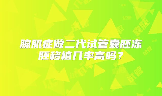 腺肌症做二代试管囊胚冻胚移植几率高吗?