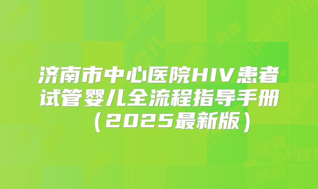济南市中心医院HIV患者试管婴儿全流程指导手册（2025最新版）