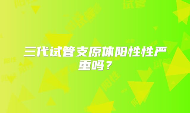三代试管支原体阳性性严重吗？