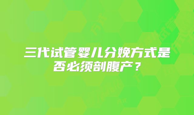 三代试管婴儿分娩方式是否必须剖腹产？