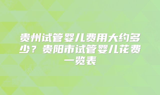 贵州试管婴儿费用大约多少?贵阳市试管婴儿花费一览表