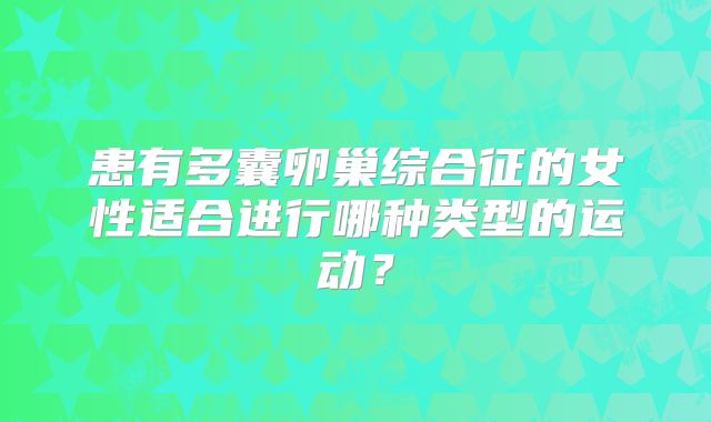 患有多囊卵巢综合征的女性适合进行哪种类型的运动？