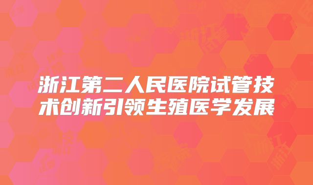 浙江第二人民医院试管技术创新引领生殖医学发展