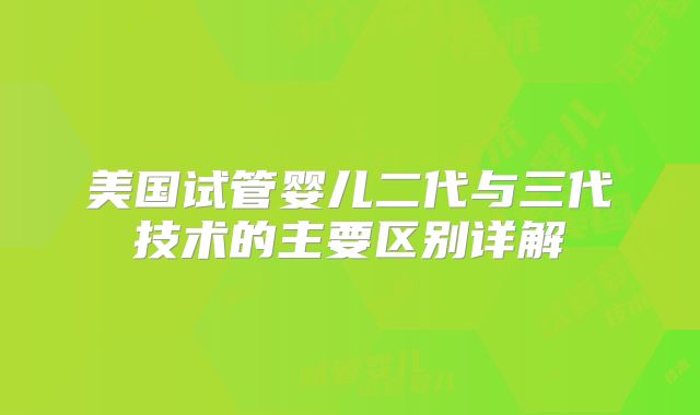 美国试管婴儿二代与三代技术的主要区别详解