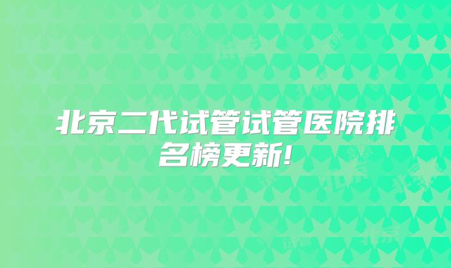 北京二代试管试管医院排名榜更新!