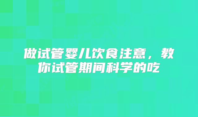 做试管婴儿饮食注意，教你试管期间科学的吃