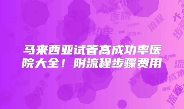 马来西亚试管高成功率医院大全！附流程步骤费用