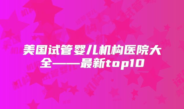 美国试管婴儿机构医院大全——最新top10