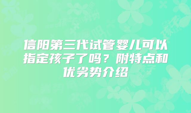 信阳第三代试管婴儿可以指定孩子了吗？附特点和优劣势介绍