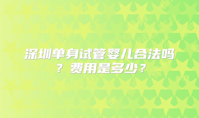 深圳单身试管婴儿合法吗？费用是多少？
