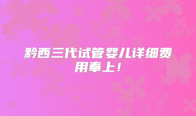 黔西三代试管婴儿详细费用奉上！