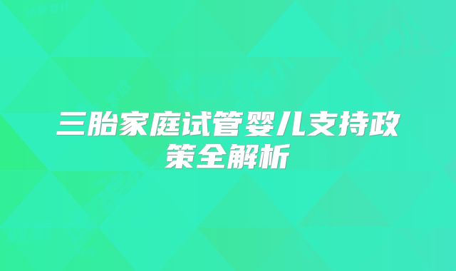 三胎家庭试管婴儿支持政策全解析