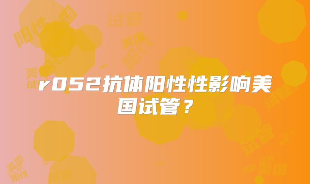 r052抗体阳性性影响美国试管？