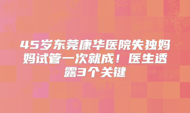 45岁东莞康华医院失独妈妈试管一次就成！医生透露3个关键