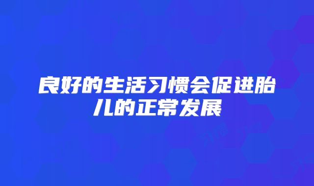 良好的生活习惯会促进胎儿的正常发展