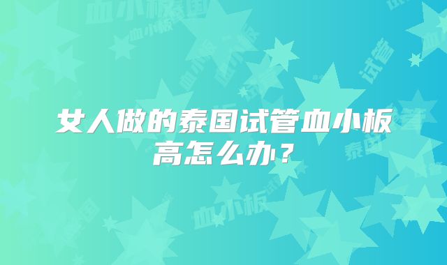 女人做的泰国试管血小板高怎么办？