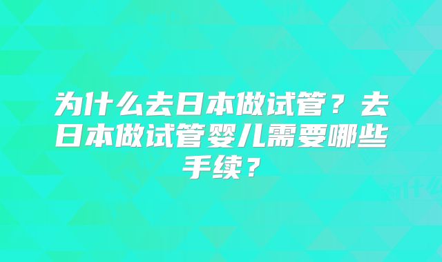 为什么去日本做试管？去日本做试管婴儿需要哪些手续？