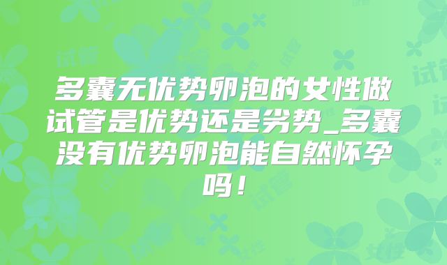 多囊无优势卵泡的女性做试管是优势还是劣势_多囊没有优势卵泡能自然怀孕吗！