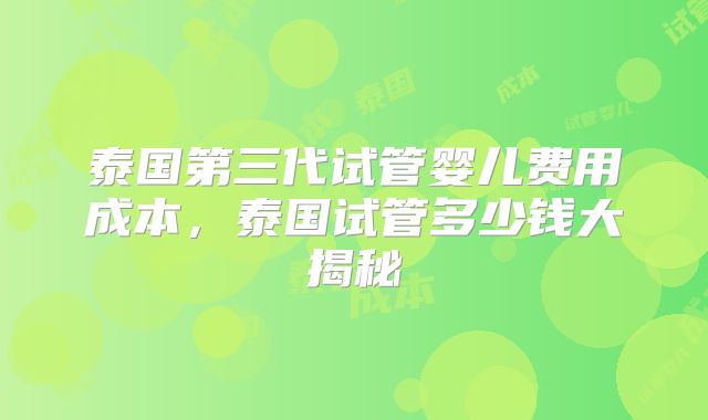 泰国第三代试管婴儿费用成本，泰国试管多少钱大揭秘