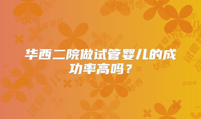 华西二院做试管婴儿的成功率高吗？