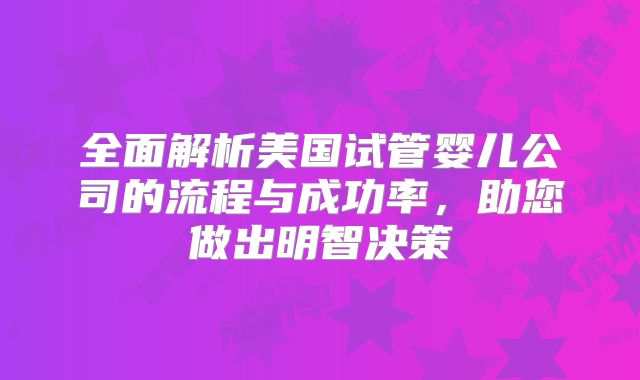 全面解析美国试管婴儿公司的流程与成功率，助您做出明智决策