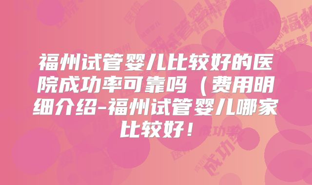 福州试管婴儿比较好的医院成功率可靠吗（费用明细介绍-福州试管婴儿哪家比较好！
