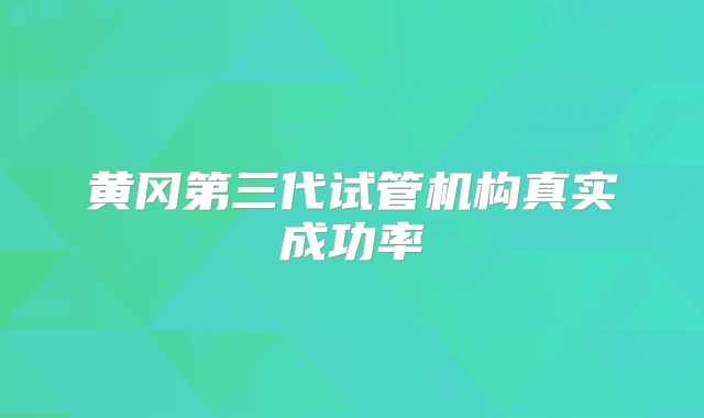 黄冈第三代试管机构真实成功率