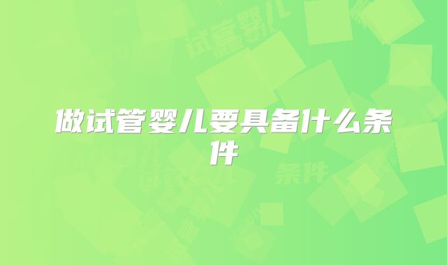 做试管婴儿要具备什么条件